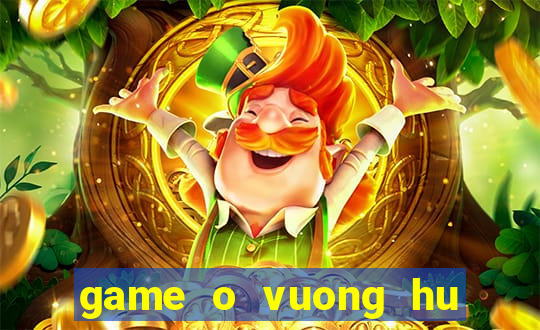 game o vuong hu doa ma