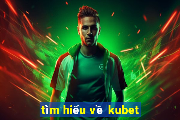 tìm hiểu về kubet