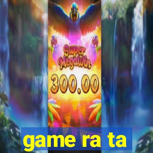 game ra ta