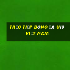 trực tiếp bóng đá u19 việt nam