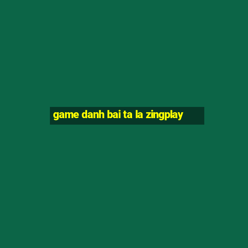 game danh bai ta la zingplay