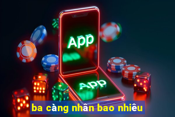 ba càng nhân bao nhiêu