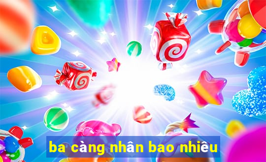 ba càng nhân bao nhiêu