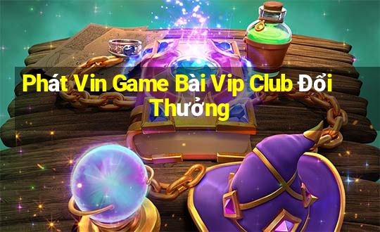 Phát Vin Game Bài Vip Club Đổi Thưởng