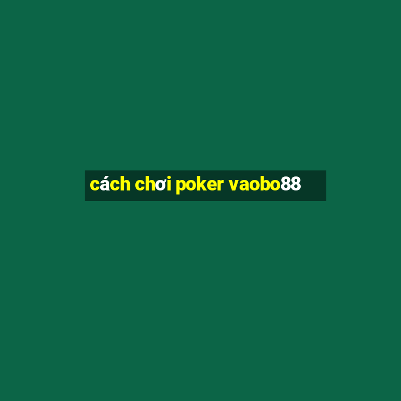 cách chơi poker vaobo88