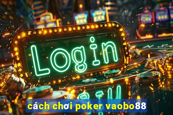 cách chơi poker vaobo88