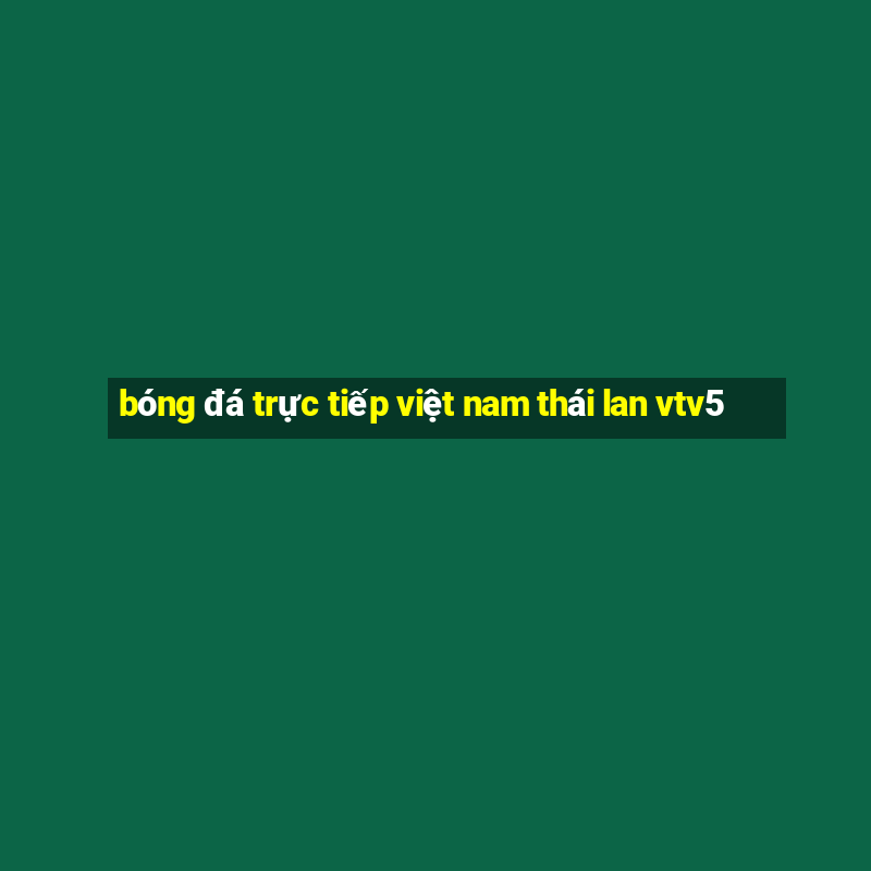 bóng đá trực tiếp việt nam thái lan vtv5