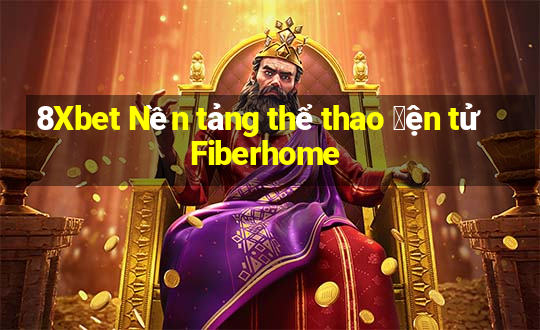 8Xbet Nền tảng thể thao 䑩ện tử Fiberhome