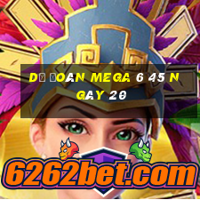 Dự Đoán MEGA 6 45 ngày 20