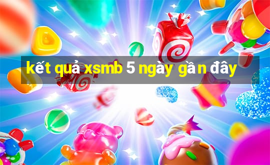 kết quả xsmb 5 ngày gần đây