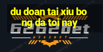 du doan tai xiu bong da toi nay