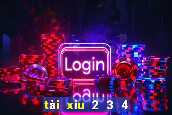 tài xỉu 2 3 4 là sao