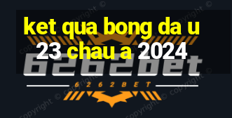 ket qua bong da u23 chau a 2024