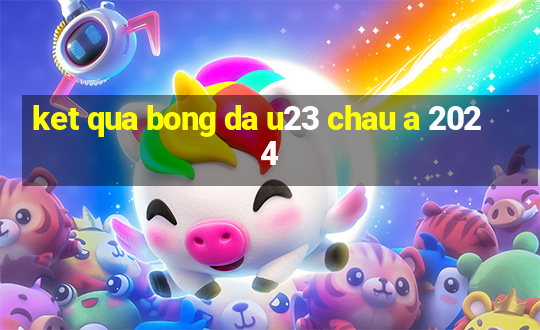 ket qua bong da u23 chau a 2024