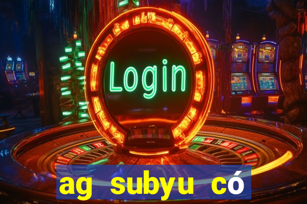 ag subyu có thật không?