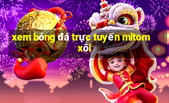 xem bóng đá trực tuyến mitom xôi