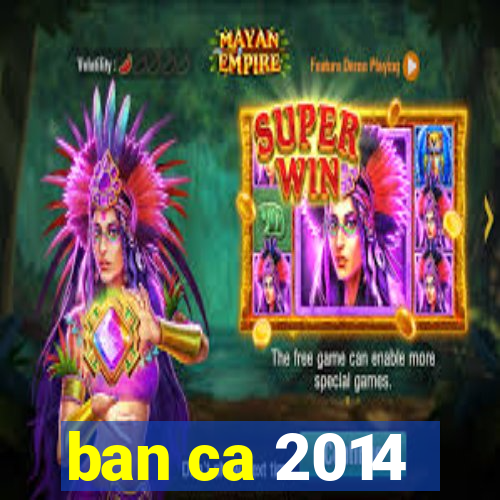 ban ca 2014