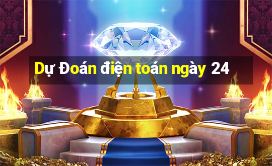 Dự Đoán điện toán ngày 24