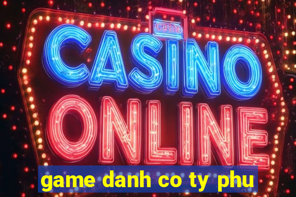 game danh co ty phu