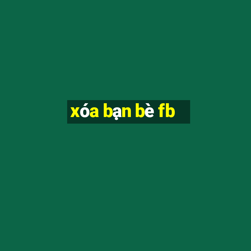 xóa bạn bè fb