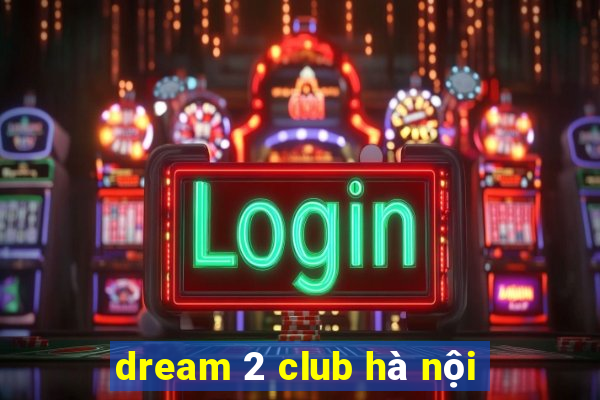 dream 2 club hà nội