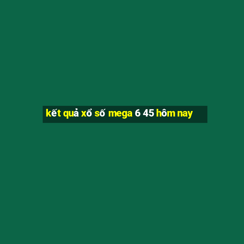 kết quả xổ số mega 6 45 hôm nay