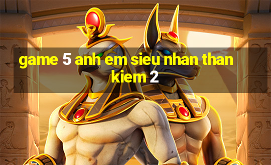 game 5 anh em sieu nhan than kiem 2