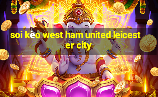 soi kèo west ham united leicester city