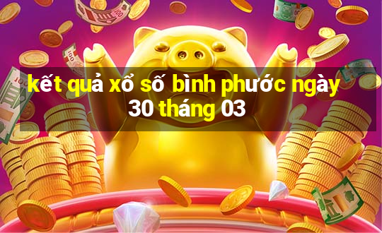 kết quả xổ số bình phước ngày 30 tháng 03