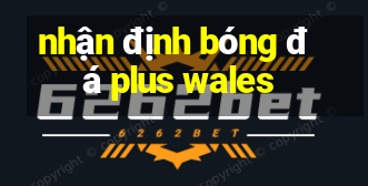 nhận định bóng đá plus wales