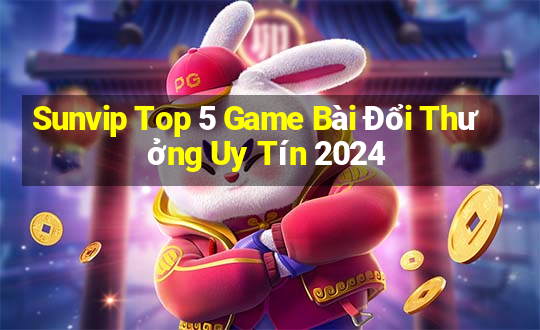 Sunvip Top 5 Game Bài Đổi Thưởng Uy Tín 2024