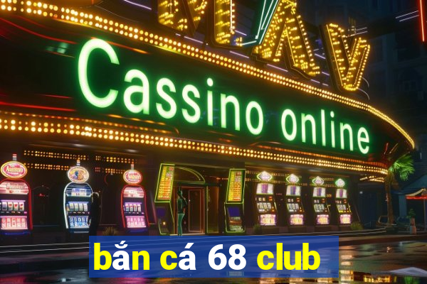 bắn cá 68 club