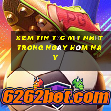 xem tin tức mới nhất trong ngày hôm nay