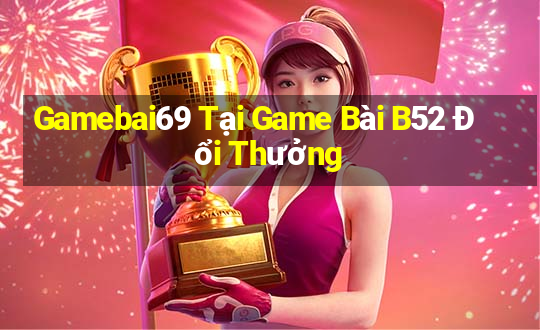 Gamebai69 Tại Game Bài B52 Đổi Thưởng