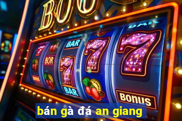 bán gà đá an giang