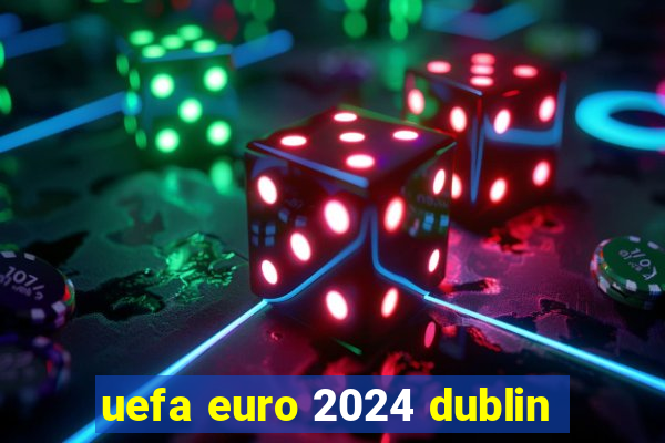 uefa euro 2024 dublin