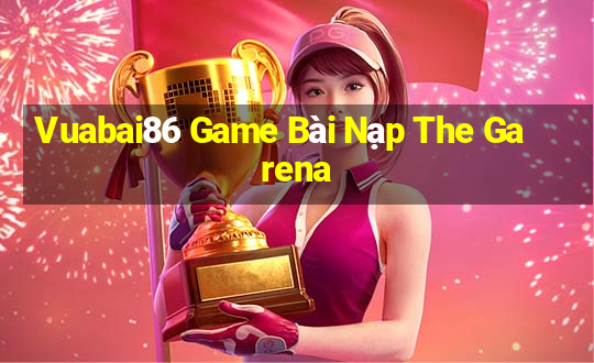 Vuabai86 Game Bài Nạp The Garena