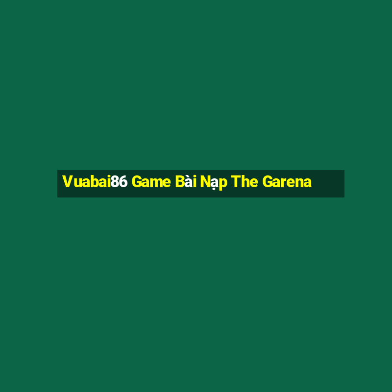 Vuabai86 Game Bài Nạp The Garena