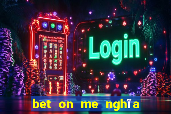 bet on me nghĩa là gì