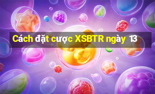 Cách đặt cược XSBTR ngày 13