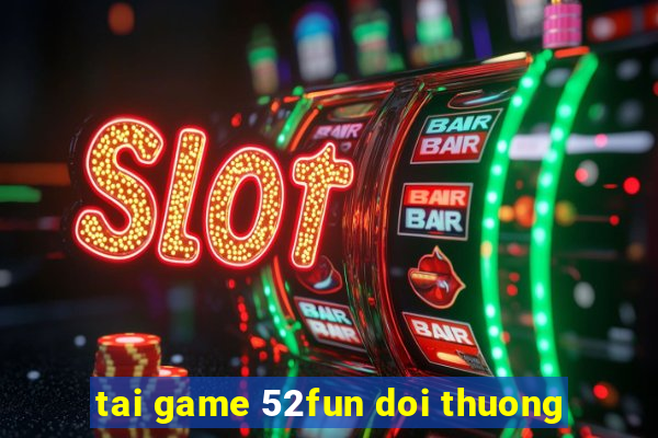 tai game 52fun doi thuong