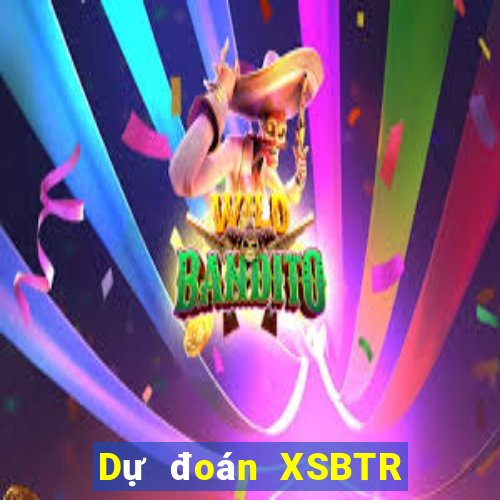 Dự đoán XSBTR ngày 17