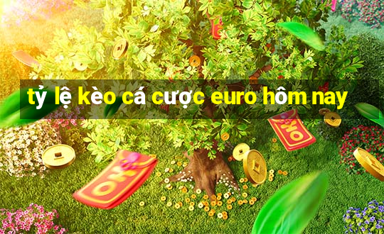 tỷ lệ kèo cá cược euro hôm nay