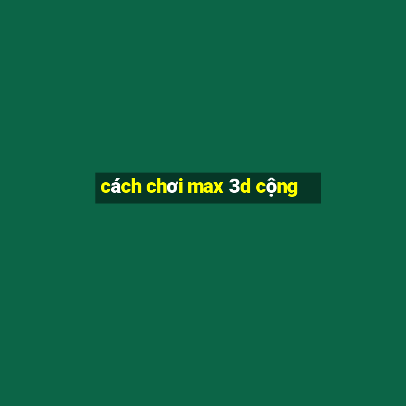 cách chơi max 3d cộng