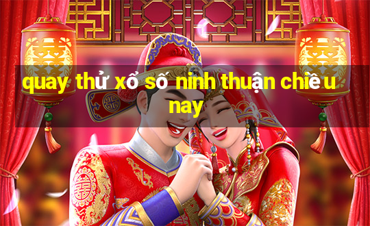 quay thử xổ số ninh thuận chiều nay