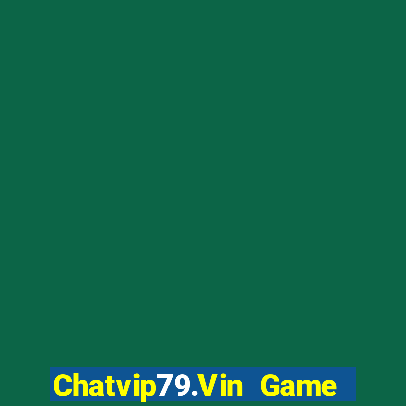 Chatvip79.Vin Game Bài Vip