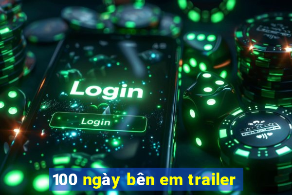 100 ngày bên em trailer