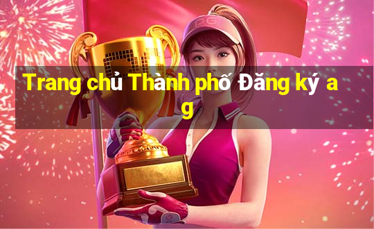 Trang chủ Thành phố Đăng ký ag