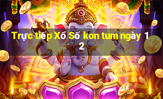 Trực tiếp Xổ Số kon tum ngày 12