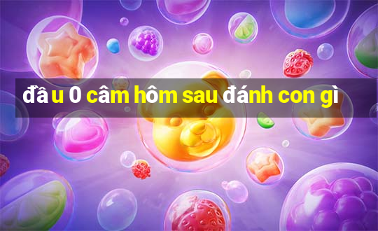 đầu 0 câm hôm sau đánh con gì